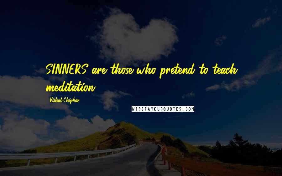 Vishal Chipkar Quotes: SINNERS are those who pretend to teach meditation