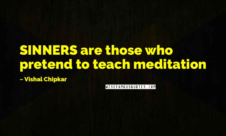 Vishal Chipkar Quotes: SINNERS are those who pretend to teach meditation