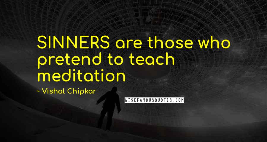 Vishal Chipkar Quotes: SINNERS are those who pretend to teach meditation