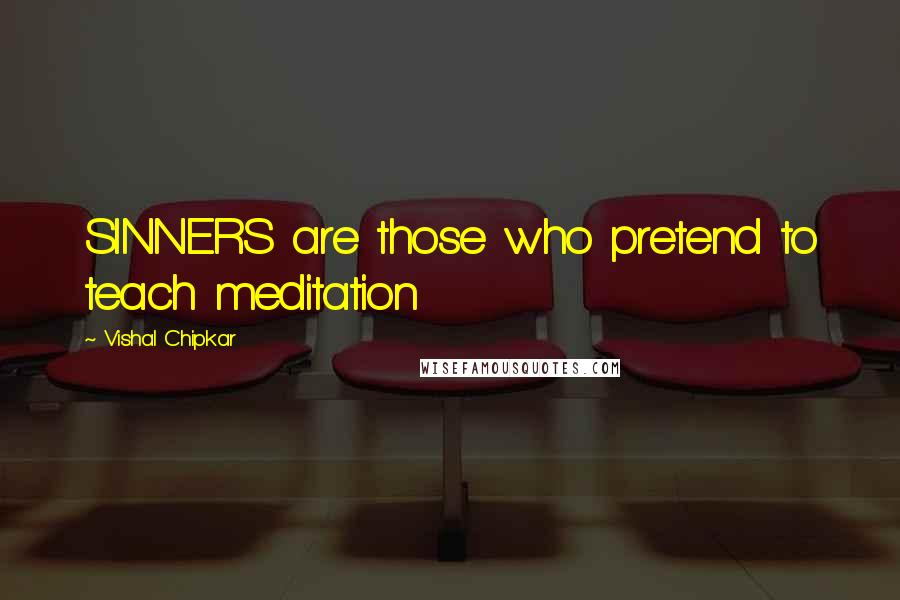 Vishal Chipkar Quotes: SINNERS are those who pretend to teach meditation