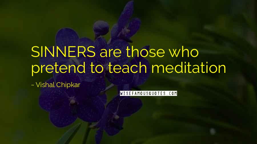 Vishal Chipkar Quotes: SINNERS are those who pretend to teach meditation