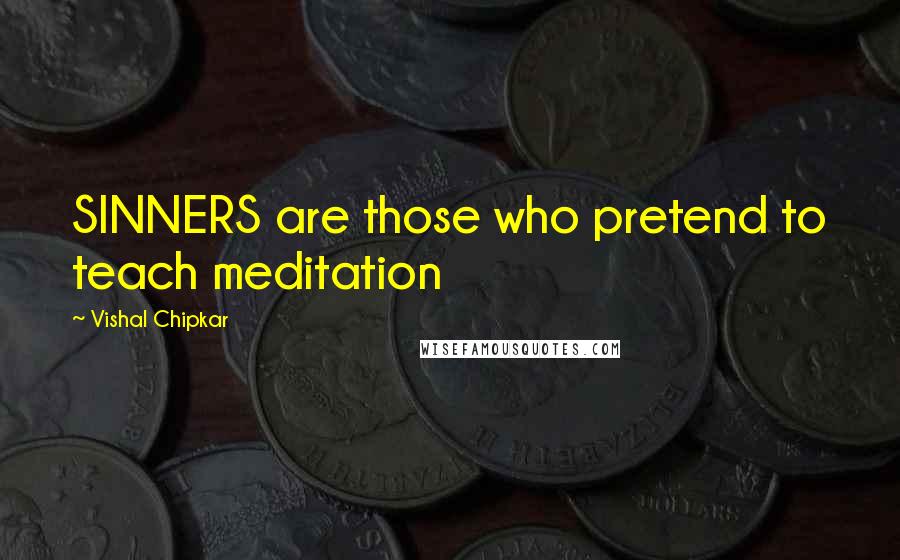 Vishal Chipkar Quotes: SINNERS are those who pretend to teach meditation