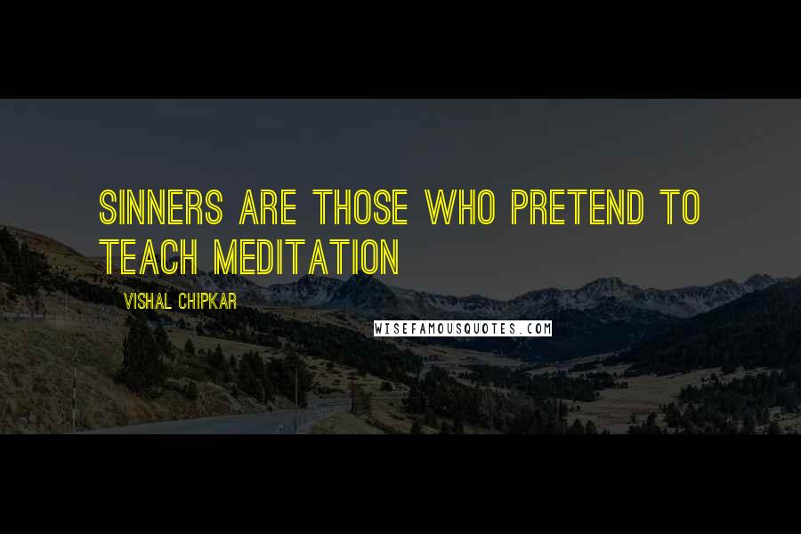 Vishal Chipkar Quotes: SINNERS are those who pretend to teach meditation