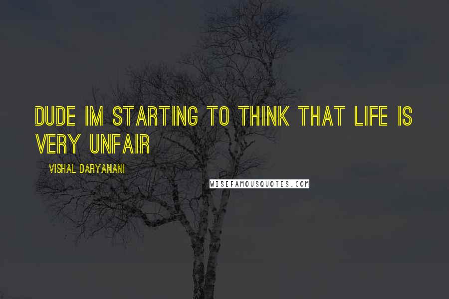 Vishal Daryanani Quotes: Dude im starting to think that life is very unfair