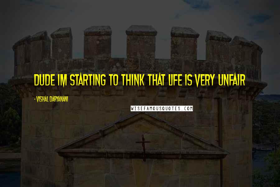 Vishal Daryanani Quotes: Dude im starting to think that life is very unfair