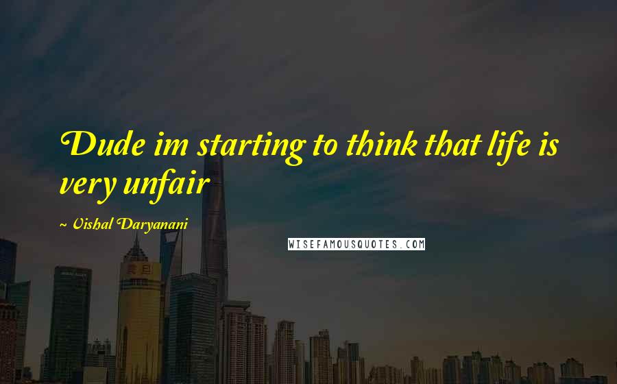 Vishal Daryanani Quotes: Dude im starting to think that life is very unfair