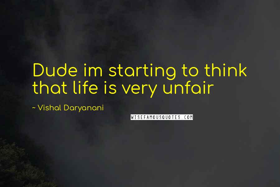 Vishal Daryanani Quotes: Dude im starting to think that life is very unfair