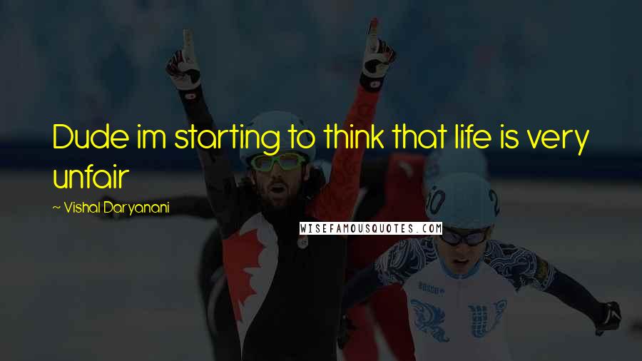 Vishal Daryanani Quotes: Dude im starting to think that life is very unfair