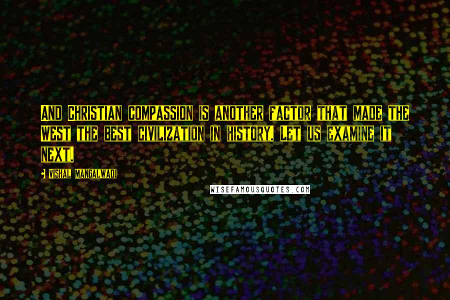 Vishal Mangalwadi Quotes: And Christian compassion is another factor that made the West the best civilization in history. Let us examine it next.