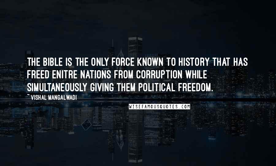 Vishal Mangalwadi Quotes: The Bible is the only force known to history that has freed enitre nations from corruption while simultaneously giving them political freedom.