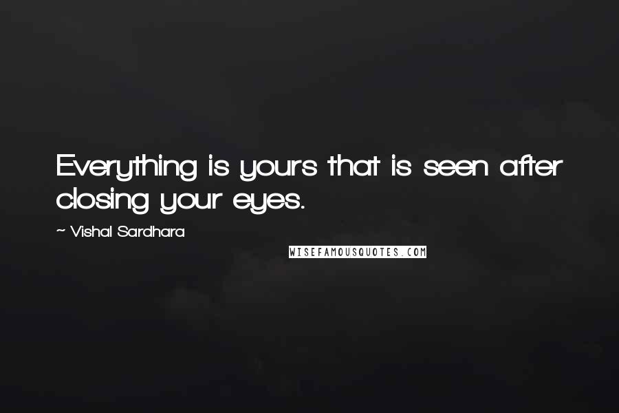 Vishal Sardhara Quotes: Everything is yours that is seen after closing your eyes.