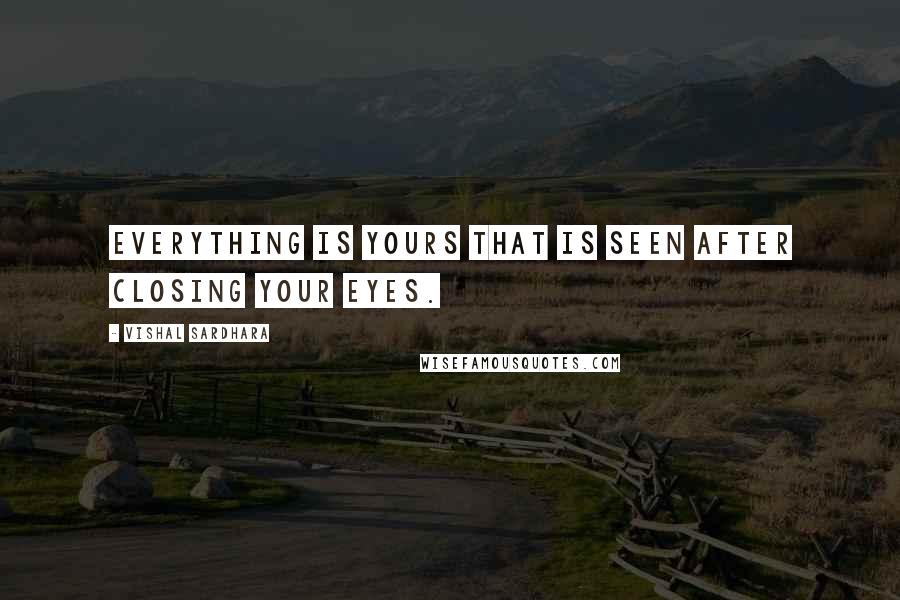 Vishal Sardhara Quotes: Everything is yours that is seen after closing your eyes.