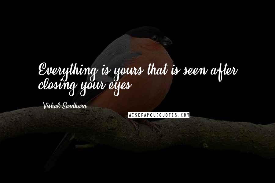 Vishal Sardhara Quotes: Everything is yours that is seen after closing your eyes.