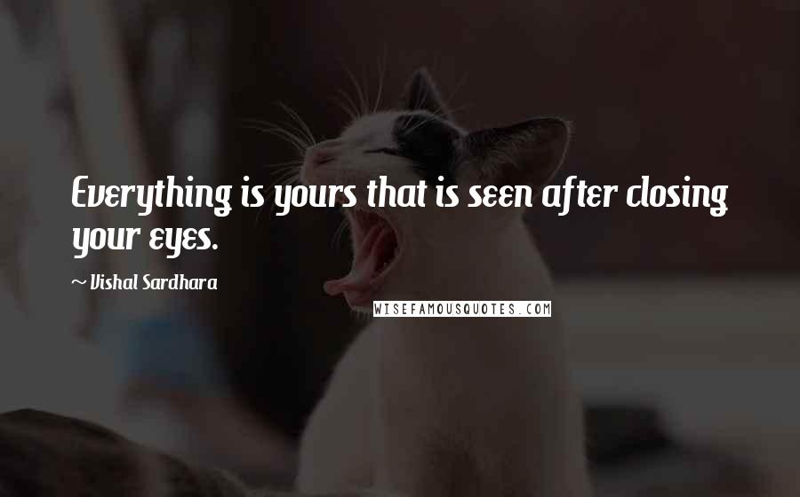 Vishal Sardhara Quotes: Everything is yours that is seen after closing your eyes.