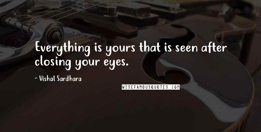 Vishal Sardhara Quotes: Everything is yours that is seen after closing your eyes.