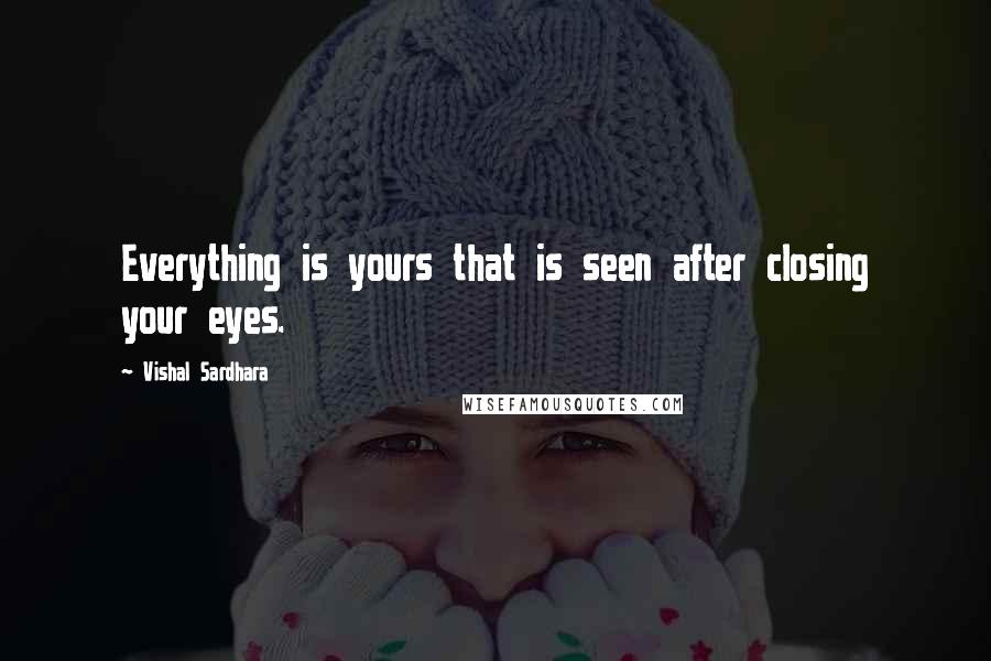 Vishal Sardhara Quotes: Everything is yours that is seen after closing your eyes.