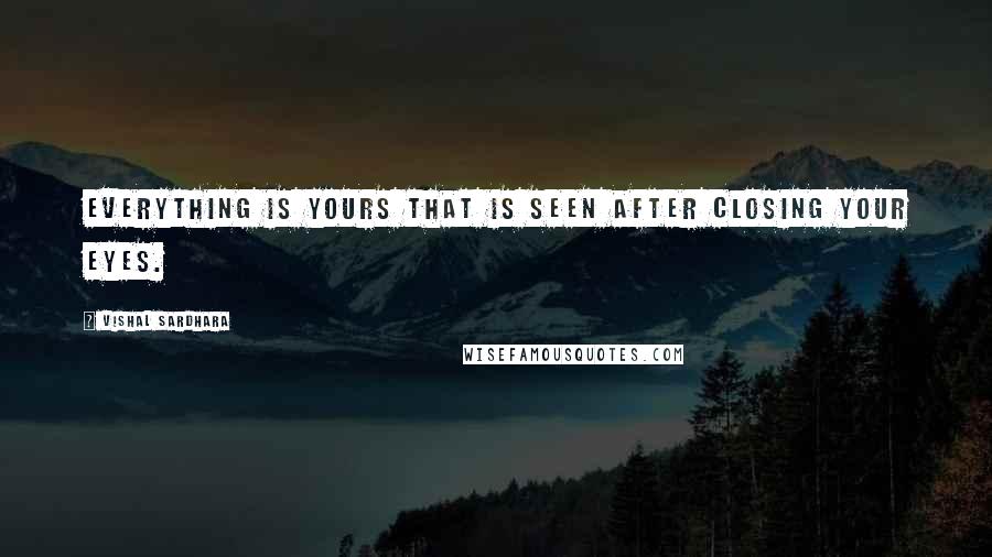 Vishal Sardhara Quotes: Everything is yours that is seen after closing your eyes.