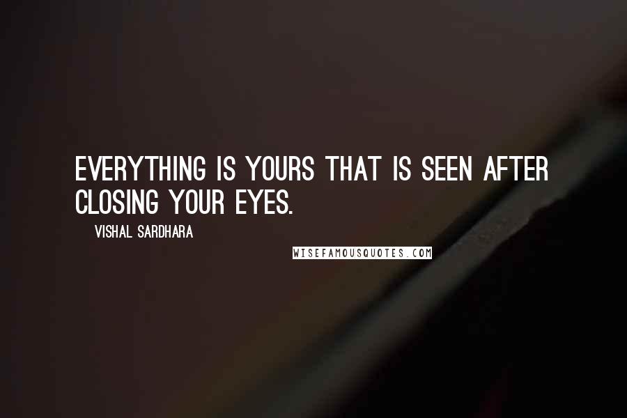 Vishal Sardhara Quotes: Everything is yours that is seen after closing your eyes.