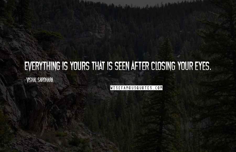 Vishal Sardhara Quotes: Everything is yours that is seen after closing your eyes.