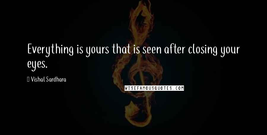 Vishal Sardhara Quotes: Everything is yours that is seen after closing your eyes.