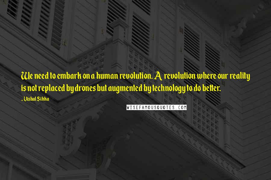 Vishal Sikka Quotes: We need to embark on a human revolution. A revolution where our reality is not replaced by drones but augmented by technology to do better.