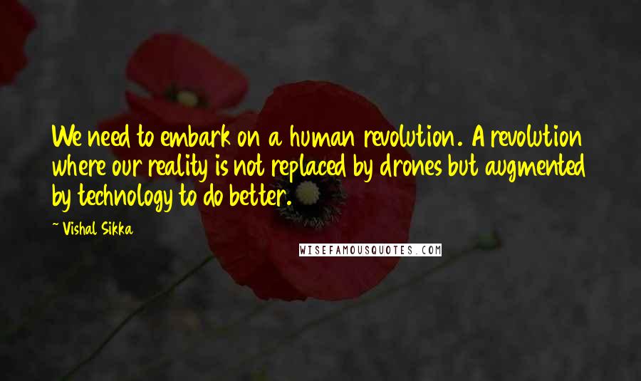 Vishal Sikka Quotes: We need to embark on a human revolution. A revolution where our reality is not replaced by drones but augmented by technology to do better.