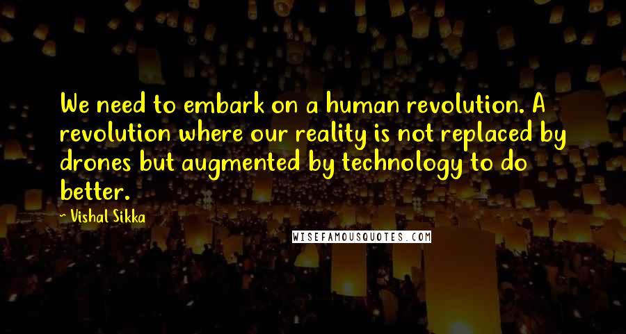 Vishal Sikka Quotes: We need to embark on a human revolution. A revolution where our reality is not replaced by drones but augmented by technology to do better.