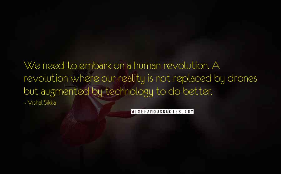 Vishal Sikka Quotes: We need to embark on a human revolution. A revolution where our reality is not replaced by drones but augmented by technology to do better.