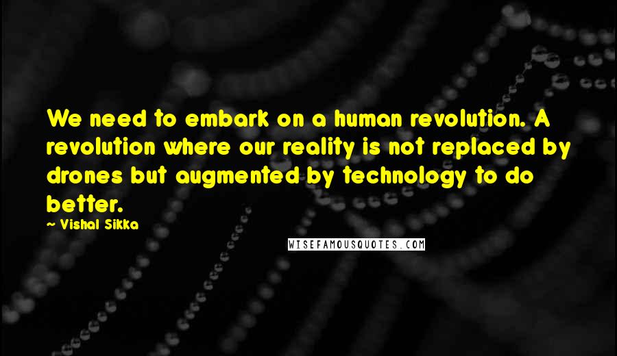 Vishal Sikka Quotes: We need to embark on a human revolution. A revolution where our reality is not replaced by drones but augmented by technology to do better.