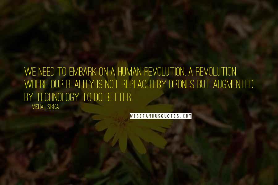 Vishal Sikka Quotes: We need to embark on a human revolution. A revolution where our reality is not replaced by drones but augmented by technology to do better.