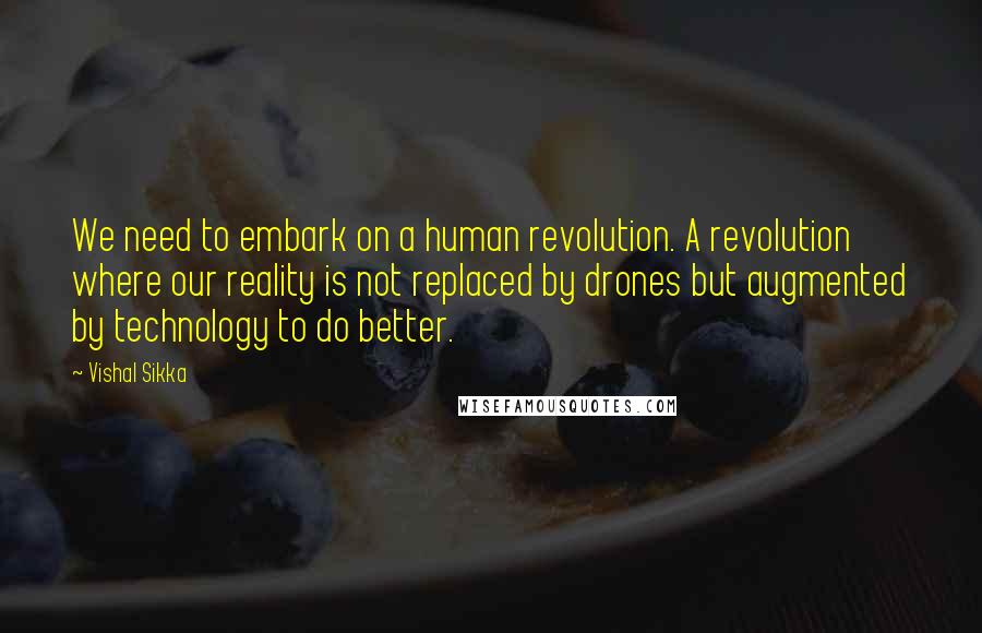 Vishal Sikka Quotes: We need to embark on a human revolution. A revolution where our reality is not replaced by drones but augmented by technology to do better.