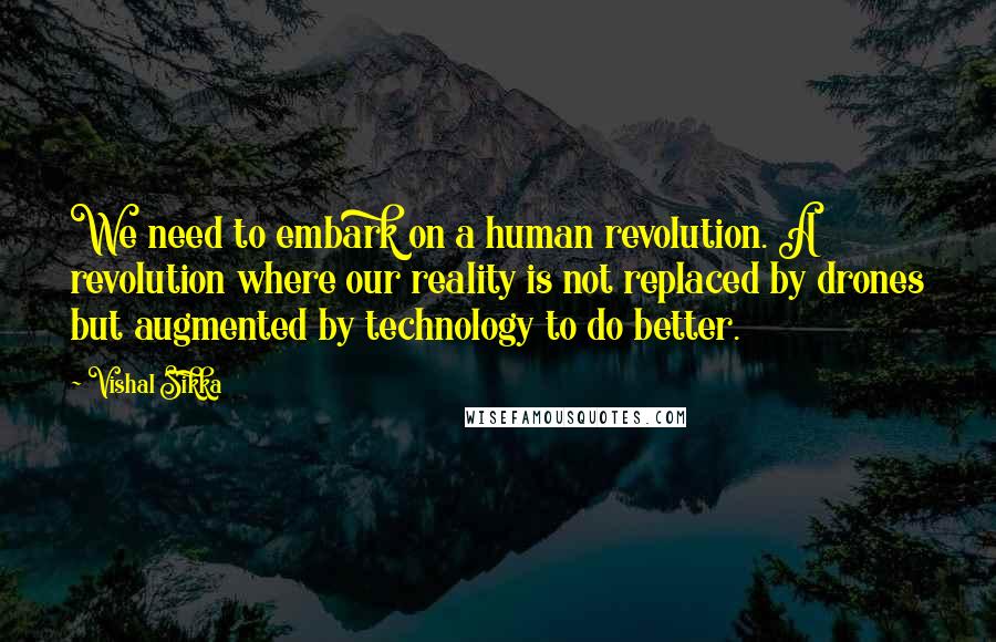 Vishal Sikka Quotes: We need to embark on a human revolution. A revolution where our reality is not replaced by drones but augmented by technology to do better.