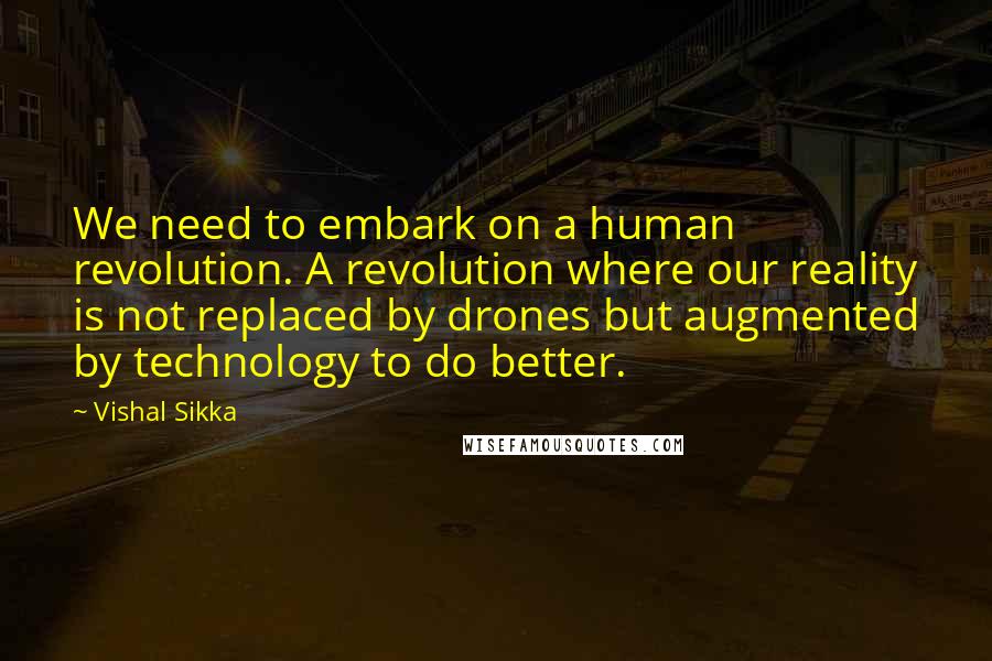 Vishal Sikka Quotes: We need to embark on a human revolution. A revolution where our reality is not replaced by drones but augmented by technology to do better.