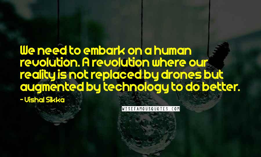 Vishal Sikka Quotes: We need to embark on a human revolution. A revolution where our reality is not replaced by drones but augmented by technology to do better.