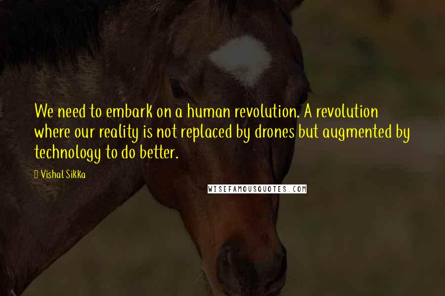 Vishal Sikka Quotes: We need to embark on a human revolution. A revolution where our reality is not replaced by drones but augmented by technology to do better.