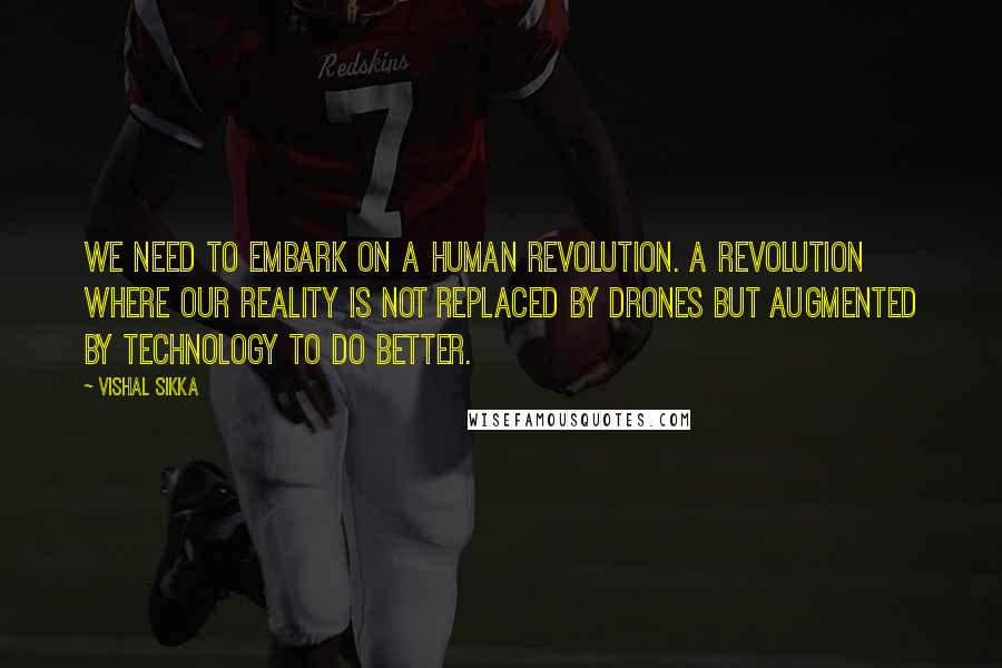 Vishal Sikka Quotes: We need to embark on a human revolution. A revolution where our reality is not replaced by drones but augmented by technology to do better.