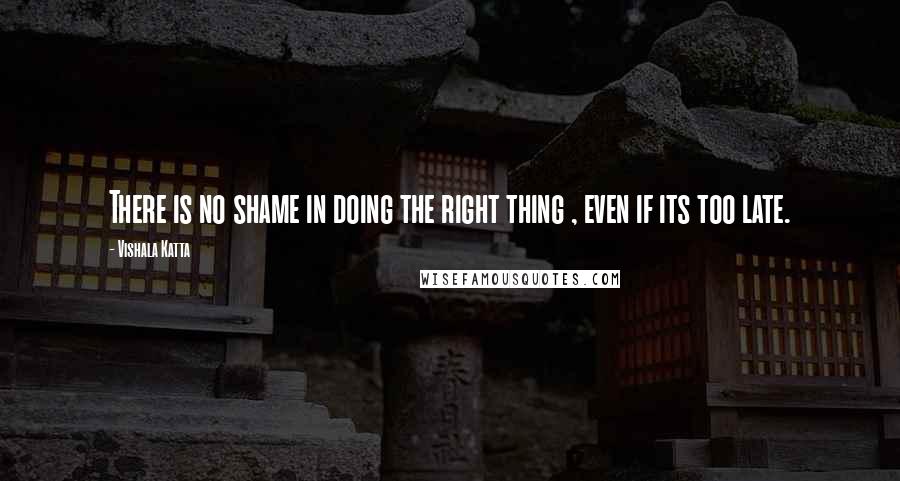 Vishala Katta Quotes: There is no shame in doing the right thing , even if its too late.
