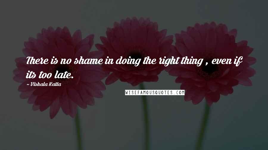 Vishala Katta Quotes: There is no shame in doing the right thing , even if its too late.