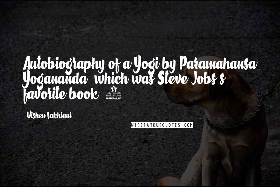 Vishen Lakhiani Quotes: Autobiography of a Yogi by Paramahansa Yogananda, which was Steve Jobs's favorite book. 9.