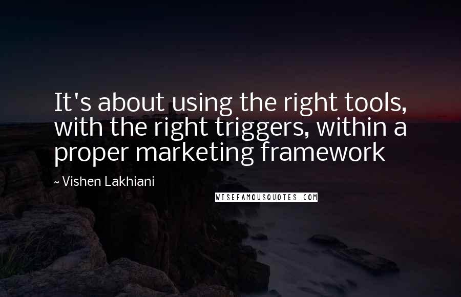 Vishen Lakhiani Quotes: It's about using the right tools, with the right triggers, within a proper marketing framework