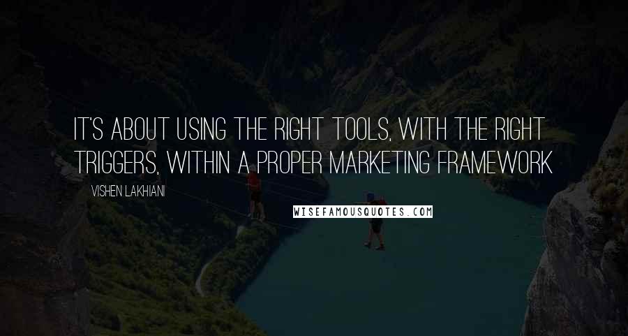 Vishen Lakhiani Quotes: It's about using the right tools, with the right triggers, within a proper marketing framework