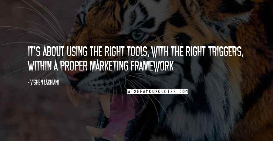 Vishen Lakhiani Quotes: It's about using the right tools, with the right triggers, within a proper marketing framework