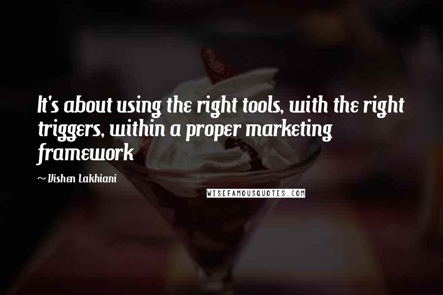 Vishen Lakhiani Quotes: It's about using the right tools, with the right triggers, within a proper marketing framework