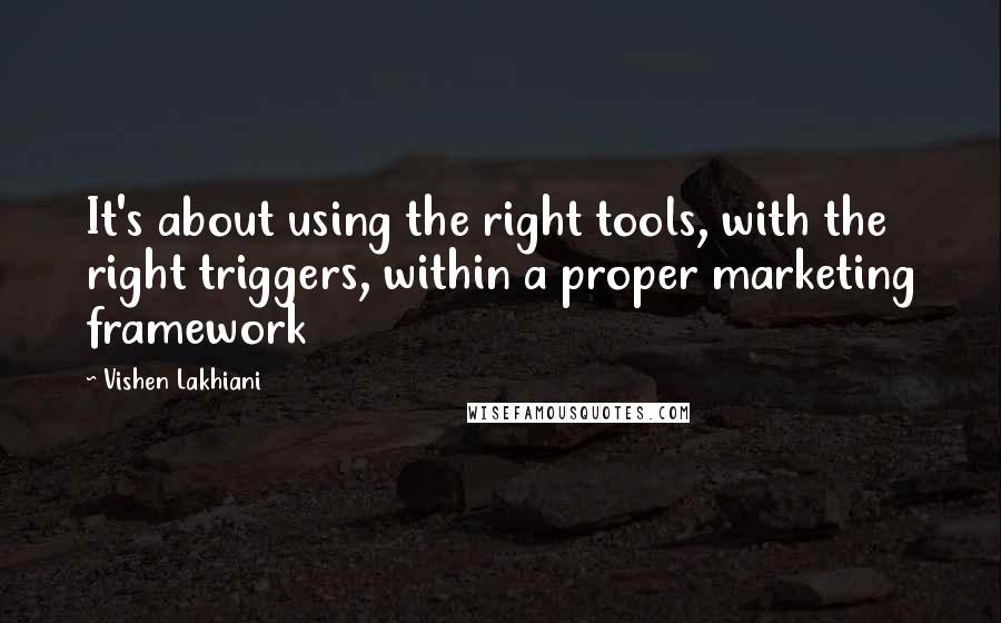Vishen Lakhiani Quotes: It's about using the right tools, with the right triggers, within a proper marketing framework