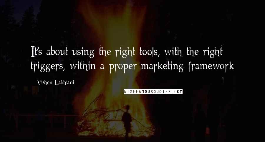 Vishen Lakhiani Quotes: It's about using the right tools, with the right triggers, within a proper marketing framework