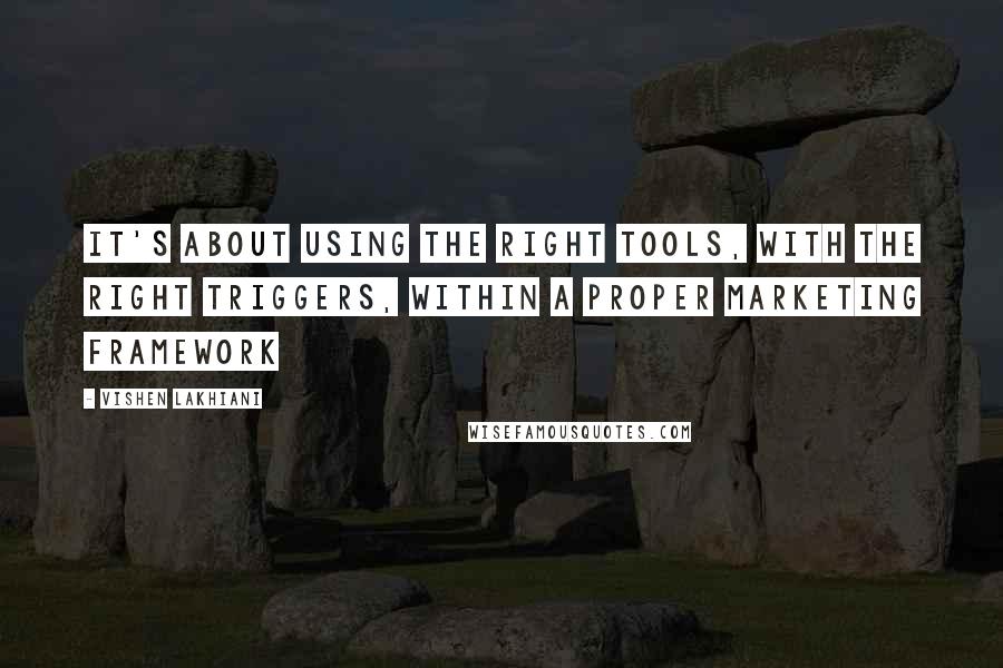 Vishen Lakhiani Quotes: It's about using the right tools, with the right triggers, within a proper marketing framework