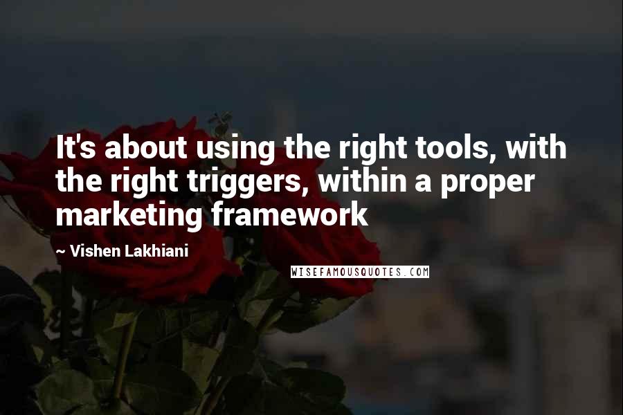 Vishen Lakhiani Quotes: It's about using the right tools, with the right triggers, within a proper marketing framework