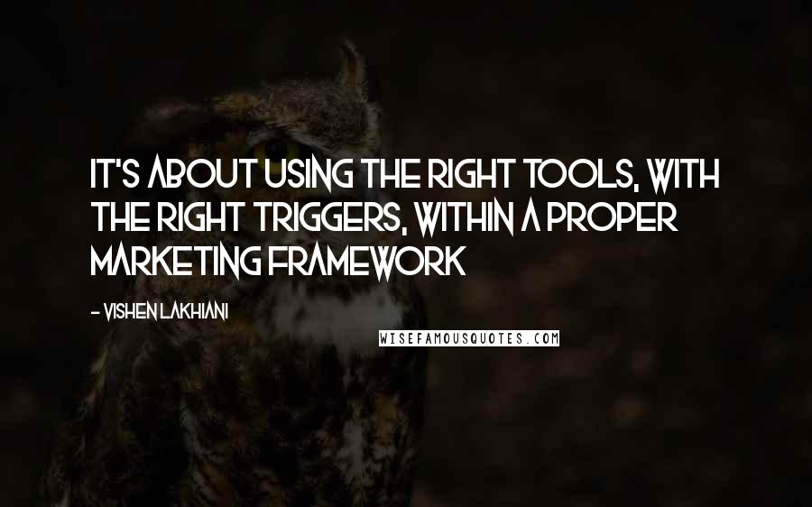 Vishen Lakhiani Quotes: It's about using the right tools, with the right triggers, within a proper marketing framework