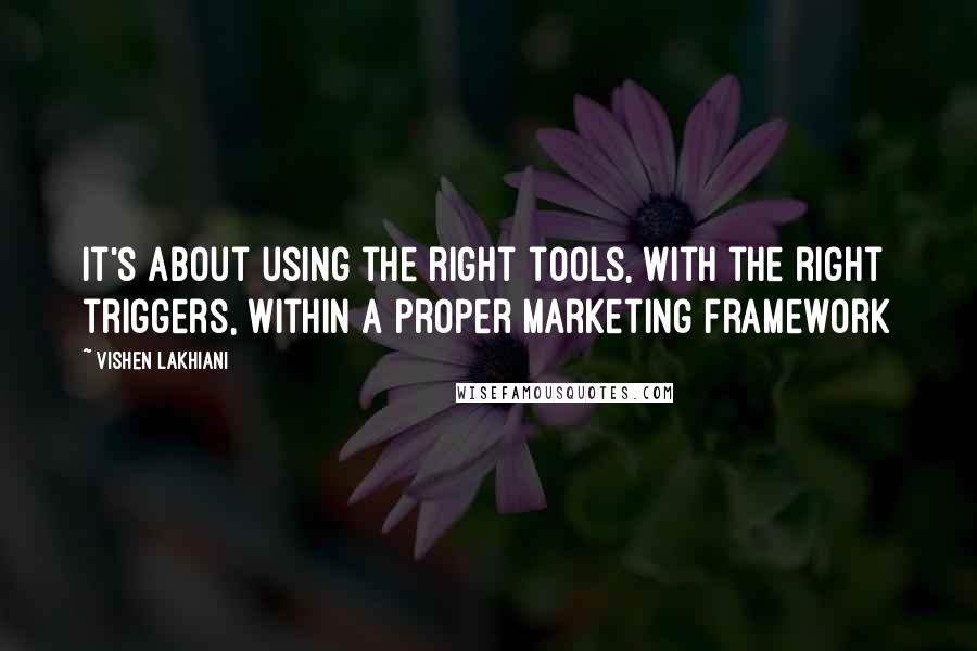 Vishen Lakhiani Quotes: It's about using the right tools, with the right triggers, within a proper marketing framework