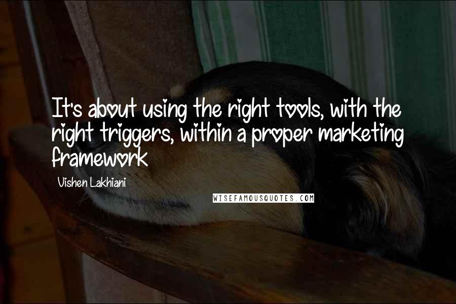 Vishen Lakhiani Quotes: It's about using the right tools, with the right triggers, within a proper marketing framework